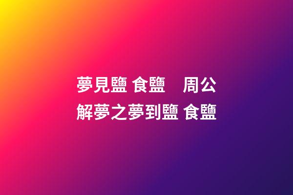 夢見鹽 食鹽　周公解夢之夢到鹽 食鹽